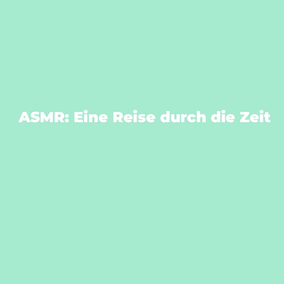 ASMR: Eine Reise durch die Zeit